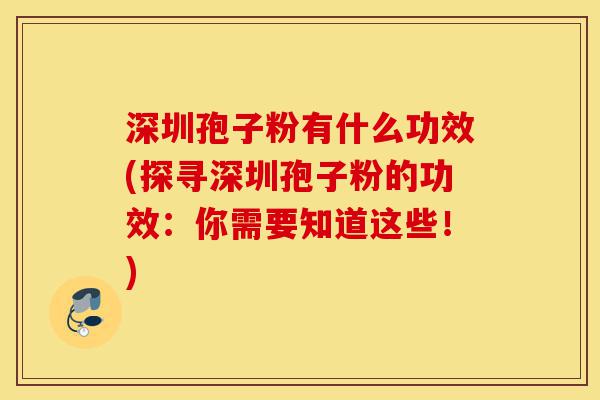 深圳孢子粉有什么功效(探寻深圳孢子粉的功效:你需要知道这些!)-第1张图片-灵芝之家 深圳孢子粉有什么功效(探寻深圳孢子粉的功效:你需要知道这些!)-第1张图片-灵芝之家