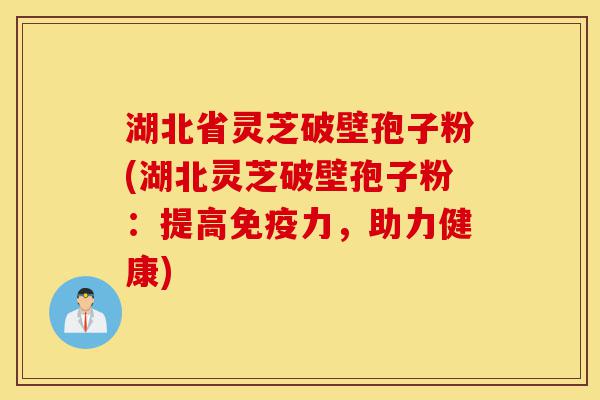 湖北省灵芝破壁孢子粉(湖北灵芝破壁孢子粉:提高免疫力,助力健康)-第1张图片-灵芝之家 湖北省灵芝破壁孢子粉(湖北灵芝破壁孢子粉:提高免疫力,助力健康)-第1张图片-灵芝之家