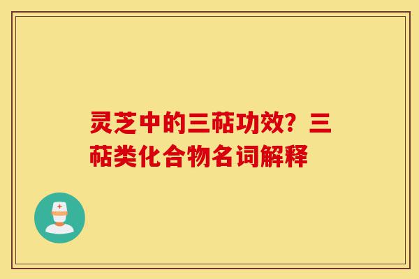 灵芝中的三萜功效?三萜类化合物名词解释-第1张图片-灵芝之家 灵芝中的三萜功效?三萜类化合物名词解释-第1张图片-灵芝之家