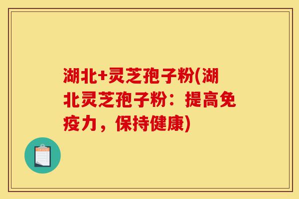 湖北+灵芝孢子粉(湖北灵芝孢子粉:提高免疫力,保持健康)-第1张图片-灵芝之家 湖北+灵芝孢子粉(湖北灵芝孢子粉:提高免疫力,保持健康)-第1张图片-灵芝之家