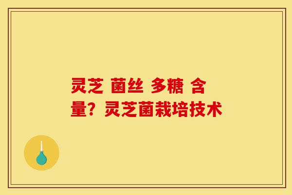 灵芝 菌丝 多糖 含量?灵芝菌栽培技术-第1张图片-灵芝之家 灵芝 菌丝 多糖 含量?灵芝菌栽培技术-第1张图片-灵芝之家