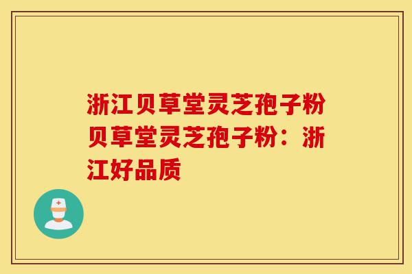 浙江贝草堂灵芝孢子粉贝草堂灵芝孢子粉：浙江好品质-第1张图片-灵芝之家