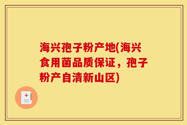 海兴孢子粉产地(海兴食用菌品质保证,孢子粉产自清新山区)-第1张图片-灵芝之家 海兴孢子粉产地(海兴食用菌品质保证,孢子粉产自清新山区)-第1张图片-灵芝之家