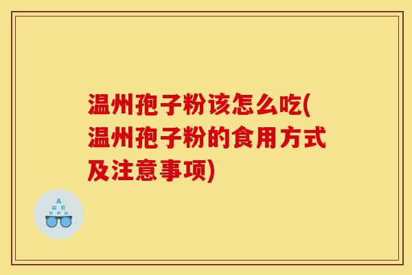 温州孢子粉该怎么吃(温州孢子粉的食用方式及注意事项)-第1张图片-灵芝之家 温州孢子粉该怎么吃(温州孢子粉的食用方式及注意事项)-第1张图片-灵芝之家