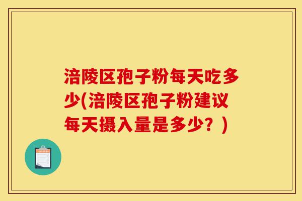 涪陵区孢子粉每天吃多少(涪陵区孢子粉建议每天摄入量是多少?)-第1张图片-灵芝之家 涪陵区孢子粉每天吃多少(涪陵区孢子粉建议每天摄入量是多少?)-第1张图片-灵芝之家