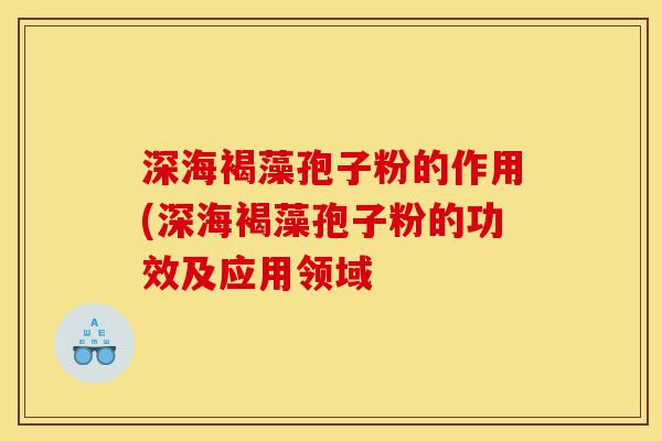 深海褐藻孢子粉的作用(深海褐藻孢子粉的功效及应用领域-第1张图片-灵芝之家 深海褐藻孢子粉的作用(深海褐藻孢子粉的功效及应用领域-第1张图片-灵芝之家