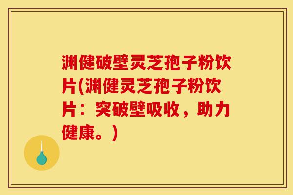 渊健破壁灵芝孢子粉饮片(渊健灵芝孢子粉饮片:突破壁吸收,助力健康。)-第1张图片-灵芝之家 渊健破壁灵芝孢子粉饮片(渊健灵芝孢子粉饮片:突破壁吸收,助力健康。)-第1张图片-灵芝之家