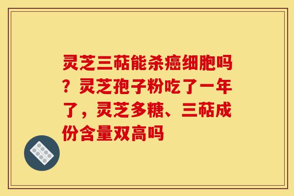 灵芝三萜能杀癌细胞吗?灵芝孢子粉吃了一年了,灵芝多糖、三萜成份含量双高吗-第1张图片-灵芝之家 灵芝三萜能杀癌细胞吗?灵芝孢子粉吃了一年了,灵芝多糖、三萜成份含量双高吗-第1张图片-灵芝之家