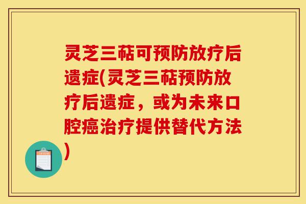 灵芝三萜可预防放疗后遗症(灵芝三萜预防放疗后遗症，或为未来口腔癌治疗提供替代方法)-第1张图片-灵芝之家