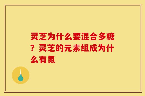 灵芝为什么要混合多糖?灵芝的元素组成为什么有氮-第1张图片-灵芝之家 灵芝为什么要混合多糖?灵芝的元素组成为什么有氮-第1张图片-灵芝之家