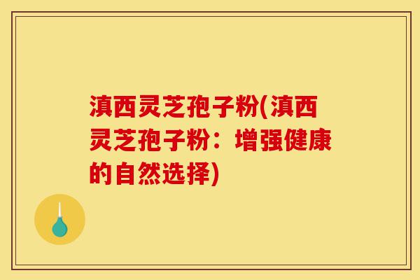 滇西灵芝孢子粉(滇西灵芝孢子粉:增强健康的自然选择)-第1张图片-灵芝之家 滇西灵芝孢子粉(滇西灵芝孢子粉:增强健康的自然选择)-第1张图片-灵芝之家