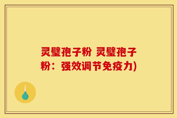 灵璧孢子粉 灵璧孢子粉:强效调节免疫力)-第1张图片-灵芝之家 灵璧孢子粉 灵璧孢子粉:强效调节免疫力)-第1张图片-灵芝之家