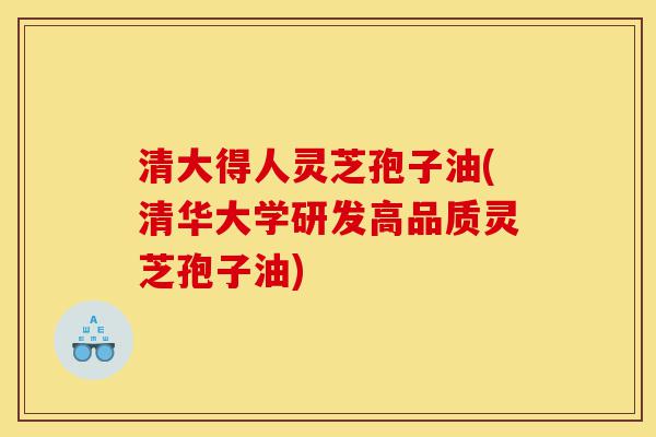 清大得人灵芝孢子油(清华大学研发高品质灵芝孢子油)-第1张图片-灵芝之家 清大得人灵芝孢子油(清华大学研发高品质灵芝孢子油)-第1张图片-灵芝之家
