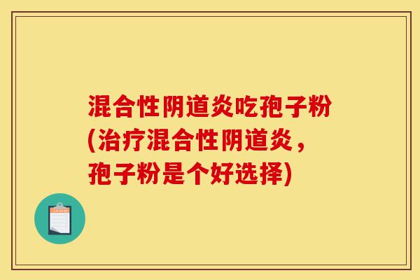 混合性阴道炎吃孢子粉(治疗混合性阴道炎,孢子粉是个好选择)-第1张图片-灵芝之家 混合性阴道炎吃孢子粉(治疗混合性阴道炎,孢子粉是个好选择)-第1张图片-灵芝之家