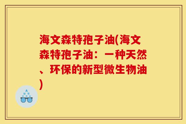 海文森特孢子油(海文森特孢子油:一种天然、环保的新型微生物油)-第1张图片-灵芝之家 海文森特孢子油(海文森特孢子油:一种天然、环保的新型微生物油)-第1张图片-灵芝之家