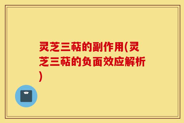灵芝三萜的副作用(灵芝三萜的负面效应解析)-第1张图片-灵芝之家