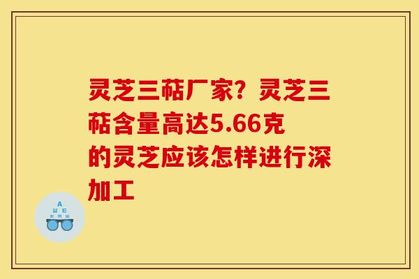 灵芝三萜厂家?灵芝三萜含量高达5.66克的灵芝应该怎样进行深加工-第1张图片-灵芝之家 灵芝三萜厂家?灵芝三萜含量高达5.66克的灵芝应该怎样进行深加工-第1张图片-灵芝之家