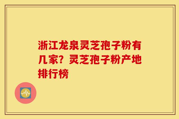 浙江龙泉灵芝孢子粉有几家?灵芝孢子粉产地排行榜-第1张图片-灵芝之家 浙江龙泉灵芝孢子粉有几家?灵芝孢子粉产地排行榜-第1张图片-灵芝之家
