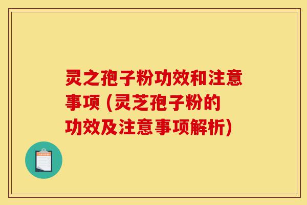 灵之孢子粉功效和注意事项 (灵芝孢子粉的功效及注意事项解析)-第1张图片-灵芝之家