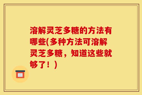 溶解灵芝多糖的方法有哪些(多种方法可溶解灵芝多糖,知道这些就够了!)-第1张图片-灵芝之家 溶解灵芝多糖的方法有哪些(多种方法可溶解灵芝多糖,知道这些就够了!)-第1张图片-灵芝之家