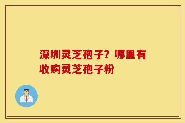 深圳灵芝孢子?哪里有收购灵芝孢子粉-第1张图片-灵芝之家 深圳灵芝孢子?哪里有收购灵芝孢子粉-第1张图片-灵芝之家