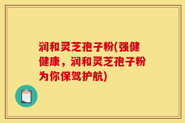 润和灵芝孢子粉(强健健康,润和灵芝孢子粉为你保驾护航)-第1张图片-灵芝之家 润和灵芝孢子粉(强健健康,润和灵芝孢子粉为你保驾护航)-第1张图片-灵芝之家