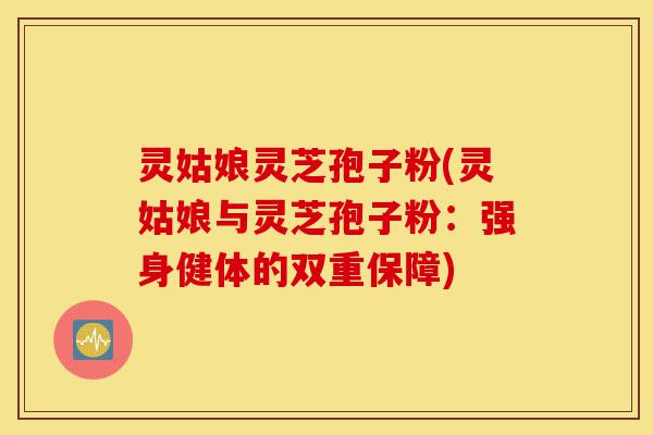 灵姑娘灵芝孢子粉(灵姑娘与灵芝孢子粉:强身健体的双重保障)-第1张图片-灵芝之家 灵姑娘灵芝孢子粉(灵姑娘与灵芝孢子粉:强身健体的双重保障)-第1张图片-灵芝之家