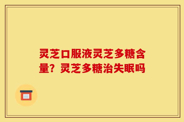 灵芝口服液灵芝多糖含量?灵芝多糖治失眠吗-第1张图片-灵芝之家 灵芝口服液灵芝多糖含量?灵芝多糖治失眠吗-第1张图片-灵芝之家