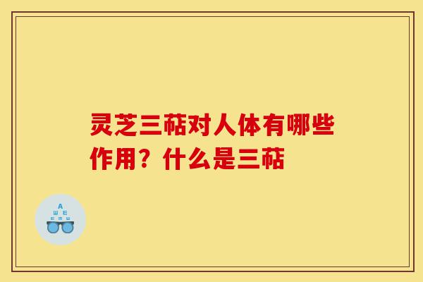 灵芝三萜对人体有哪些作用?什么是三萜-第1张图片-灵芝之家 灵芝三萜对人体有哪些作用?什么是三萜-第1张图片-灵芝之家