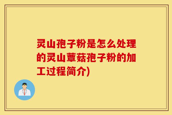 灵山孢子粉是怎么处理的灵山蕈菇孢子粉的加工过程简介)-第1张图片-灵芝之家