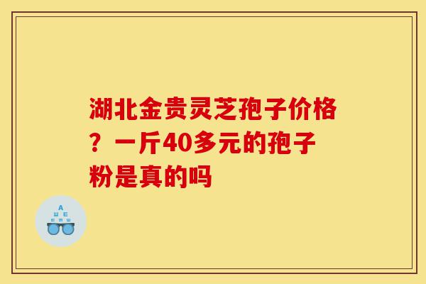 湖北金贵灵芝孢子价格?一斤40多元的孢子粉是真的吗-第1张图片-灵芝之家 湖北金贵灵芝孢子价格?一斤40多元的孢子粉是真的吗-第1张图片-灵芝之家