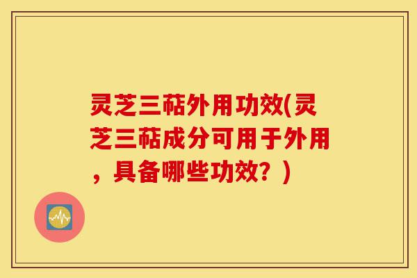 灵芝三萜外用功效(灵芝三萜成分可用于外用,具备哪些功效?)-第1张图片-灵芝之家 灵芝三萜外用功效(灵芝三萜成分可用于外用,具备哪些功效?)-第1张图片-灵芝之家