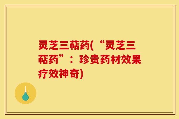 灵芝三萜药(“灵芝三萜药”:珍贵药材效果疗效神奇)-第1张图片-灵芝之家 灵芝三萜药(“灵芝三萜药”:珍贵药材效果疗效神奇)-第1张图片-灵芝之家