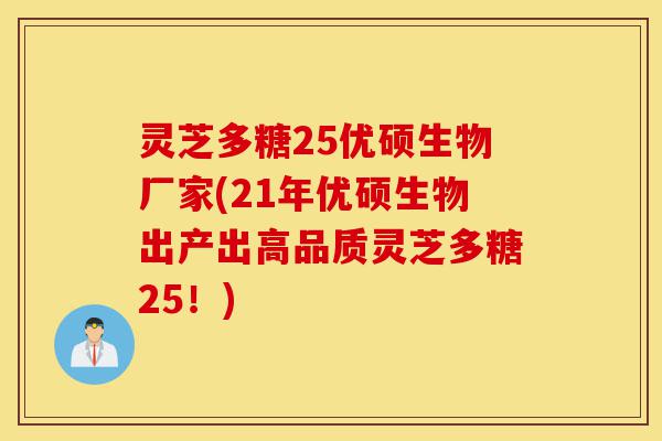 灵芝多糖25优硕生物厂家(21年优硕生物出产出高品质灵芝多糖25!)-第1张图片-灵芝之家 灵芝多糖25优硕生物厂家(21年优硕生物出产出高品质灵芝多糖25!)-第1张图片-灵芝之家