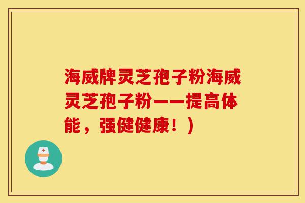 海威牌灵芝孢子粉海威灵芝孢子粉——提高体能,强健健康!)-第1张图片-灵芝之家 海威牌灵芝孢子粉海威灵芝孢子粉——提高体能,强健健康!)-第1张图片-灵芝之家