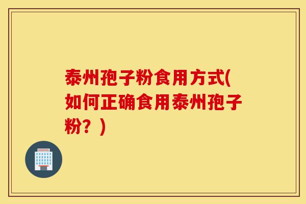 泰州孢子粉食用方式(如何正确食用泰州孢子粉?)-第1张图片-灵芝之家 泰州孢子粉食用方式(如何正确食用泰州孢子粉?)-第1张图片-灵芝之家