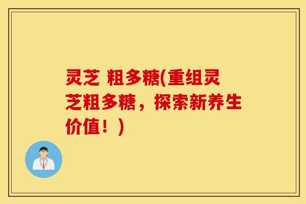 灵芝 粗多糖(重组灵芝粗多糖,探索新养生价值!)-第1张图片-灵芝之家 灵芝 粗多糖(重组灵芝粗多糖,探索新养生价值!)-第1张图片-灵芝之家