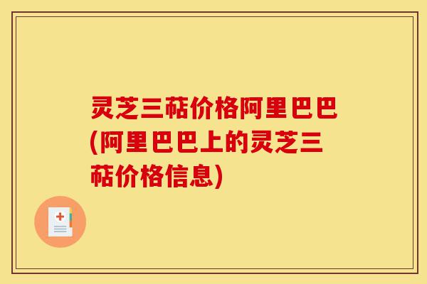 灵芝三萜价格阿里巴巴(阿里巴巴上的灵芝三萜价格信息)-第1张图片-灵芝之家 灵芝三萜价格阿里巴巴(阿里巴巴上的灵芝三萜价格信息)-第1张图片-灵芝之家