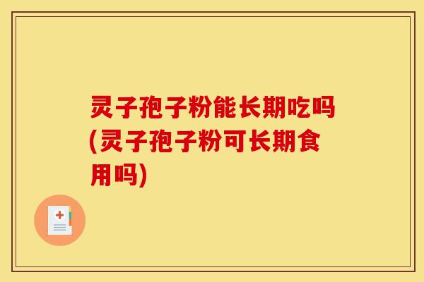 灵子孢子粉能长期吃吗(灵子孢子粉可长期食用吗)-第1张图片-灵芝之家 灵子孢子粉能长期吃吗(灵子孢子粉可长期食用吗)-第1张图片-灵芝之家