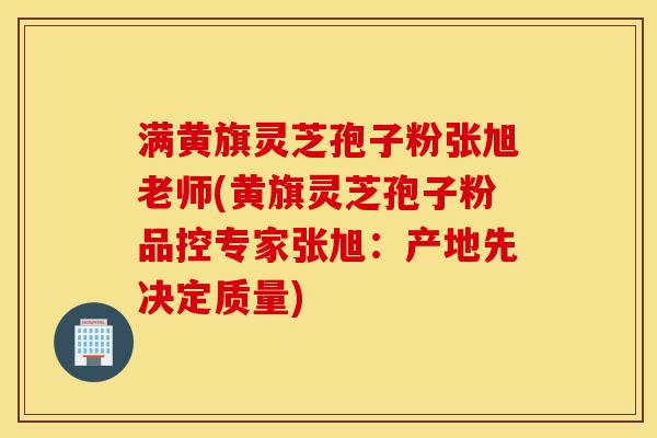 满黄旗灵芝孢子粉张旭老师(黄旗灵芝孢子粉品控专家张旭:产地先决定质量)-第1张图片-灵芝之家 满黄旗灵芝孢子粉张旭老师(黄旗灵芝孢子粉品控专家张旭:产地先决定质量)-第1张图片-灵芝之家