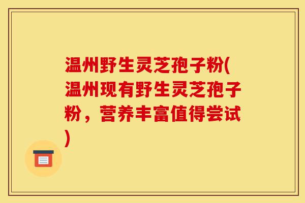 温州野生灵芝孢子粉(温州现有野生灵芝孢子粉,营养丰富值得尝试)-第1张图片-灵芝之家 温州野生灵芝孢子粉(温州现有野生灵芝孢子粉,营养丰富值得尝试)-第1张图片-灵芝之家