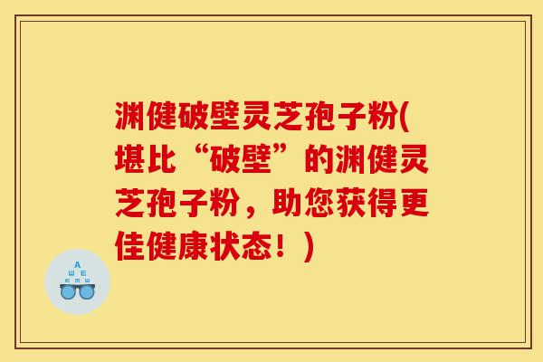 渊健破壁灵芝孢子粉(堪比“破壁”的渊健灵芝孢子粉,助您获得更佳健康状态!)-第1张图片-灵芝之家 渊健破壁灵芝孢子粉(堪比“破壁”的渊健灵芝孢子粉,助您获得更佳健康状态!)-第1张图片-灵芝之家