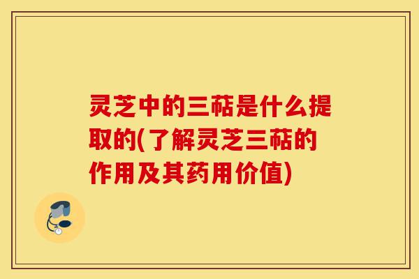 灵芝中的三萜是什么提取的(了解灵芝三萜的作用及其药用价值)-第1张图片-灵芝之家 灵芝中的三萜是什么提取的(了解灵芝三萜的作用及其药用价值)-第1张图片-灵芝之家