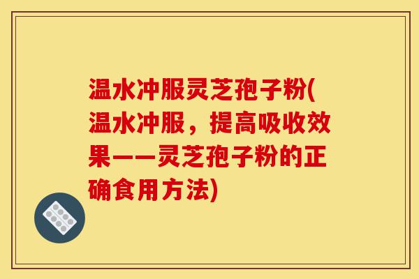 温水冲服灵芝孢子粉(温水冲服,提高吸收效果——灵芝孢子粉的正确食用方法)-第1张图片-灵芝之家 温水冲服灵芝孢子粉(温水冲服,提高吸收效果——灵芝孢子粉的正确食用方法)-第1张图片-灵芝之家
