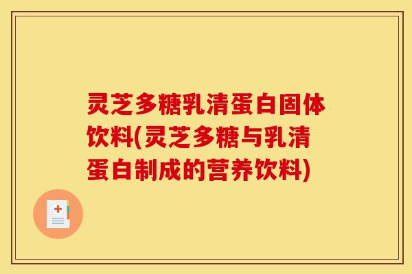 灵芝多糖乳清蛋白固体饮料(灵芝多糖与乳清蛋白制成的营养饮料)-第1张图片-灵芝之家