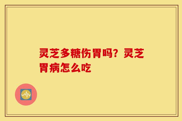 灵芝多糖伤胃吗?灵芝胃病怎么吃-第1张图片-灵芝之家 灵芝多糖伤胃吗?灵芝胃病怎么吃-第1张图片-灵芝之家