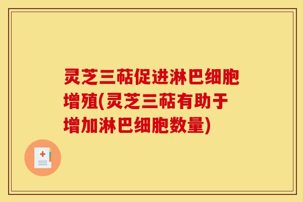 灵芝三萜促进淋巴细胞增殖(灵芝三萜有助于增加淋巴细胞数量)-第1张图片-灵芝之家