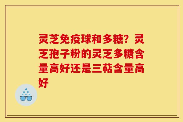 灵芝免疫球和多糖?灵芝孢子粉的灵芝多糖含量高好还是三萜含量高好-第1张图片-灵芝之家 灵芝免疫球和多糖?灵芝孢子粉的灵芝多糖含量高好还是三萜含量高好-第1张图片-灵芝之家