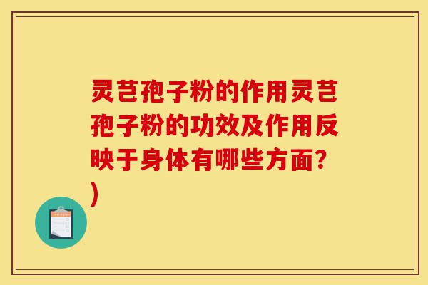 灵芑孢子粉的作用灵芑孢子粉的功效及作用反映于身体有哪些方面？)-第1张图片-灵芝之家