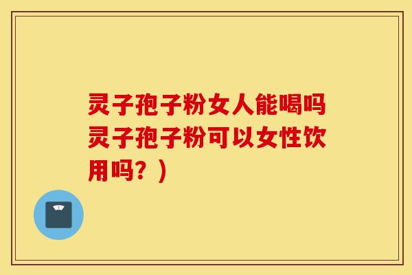 灵子孢子粉女人能喝吗灵子孢子粉可以女性饮用吗?)-第1张图片-灵芝之家 灵子孢子粉女人能喝吗灵子孢子粉可以女性饮用吗?)-第1张图片-灵芝之家